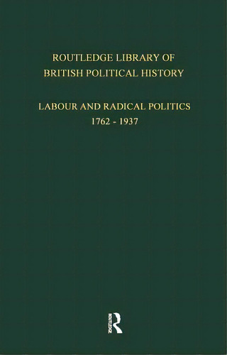 Routledge Library Of British Political History: Volume 3: Labour And Radical Politics 1762-1937, De Maccoby, S.. Editorial Routledge, Tapa Blanda En Inglés