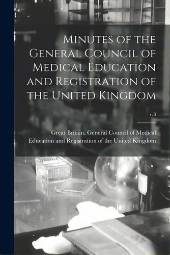 Minutes Of The General Council Of Medical Education And Registration Of The United Kingdom; V.8, De Great Britain General Council Of Med. Editorial Legare Street Pr, Tapa Blanda En Inglés