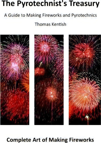 The Pyrotechnist's Treasury: A Guide To Making Fireworks And Pyrotechnics, De Thomas Kentish., Vol. 1. Editorial Createspace Independent Publishing Platform, Tapa Blanda En Inglés