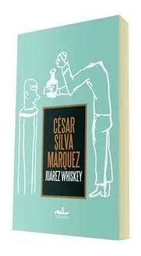 Juarez Whiskey - César Silva Márquez - Almadía