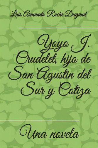 Yoyo J. Crudelet, Hijo De San Agustin Del Sur Y Cotiza: Una Novela Por, De Roche Dugand Ii, Luis Armando. Editorial Createspace, Tapa Blanda En Español