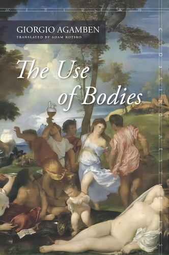 The Use Of Bodies : (meridian: Crossing Aesthetics), De Giorgio, Agamben. Editorial Stanford University Press, Tapa Blanda En Inglés