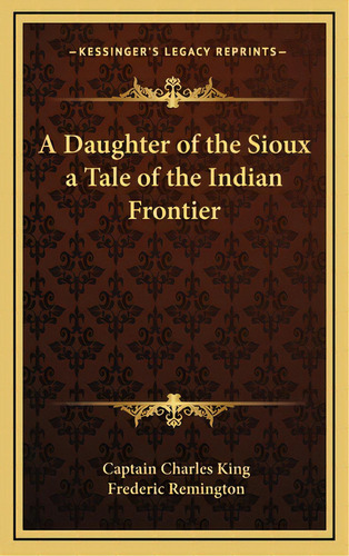 A Daughter Of The Sioux A Tale Of The Indian Frontier, De King, Captain Charles. Editorial Kessinger Pub Llc, Tapa Dura En Inglés