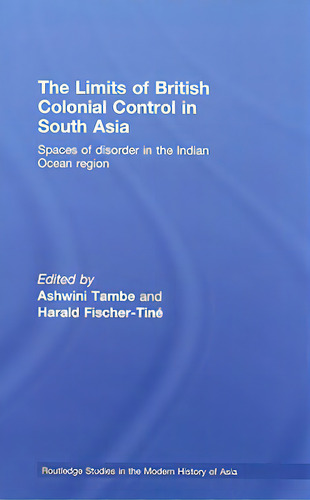 The Limits Of British Colonial Control In South Asia: Spaces Of Disorder In The Indian Ocean Region, De Tambe, Ashwini. Editorial Routledge, Tapa Dura En Inglés