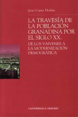 La Travesãâa De La Poblaciãâ³n Granadina Por El Siglo Xx: De Los Vaivenes A La Modernización Demográfica, De López Doblas, J., Vol. 1. Editorial Editorial Universidad De Granada,