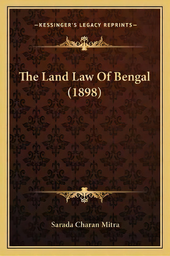 The Land Law Of Bengal (1898), De Sarada Charan Mitra., Vol. 1. Editorial Kessinger Legacy Reprints, Tapa Blanda En Inglés