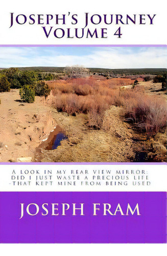 Joseph's Journey: A Look In My Rear View Mirror: Did I Just Waste A Precious Life -that Kept Mine..., De Fram, Joseph. Editorial Everlasting Pub, Tapa Blanda En Inglés