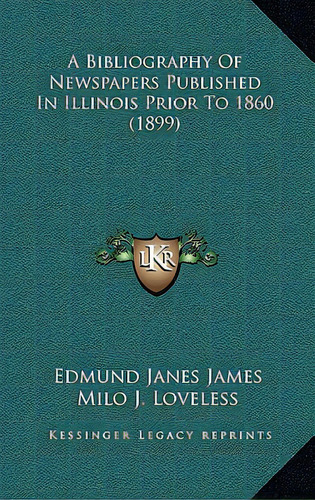 A Bibliography Of Newspapers Published In Illinois Prior To 1860 (1899), De James, Edmund Janes. Editorial Kessinger Pub Llc, Tapa Blanda En Inglés