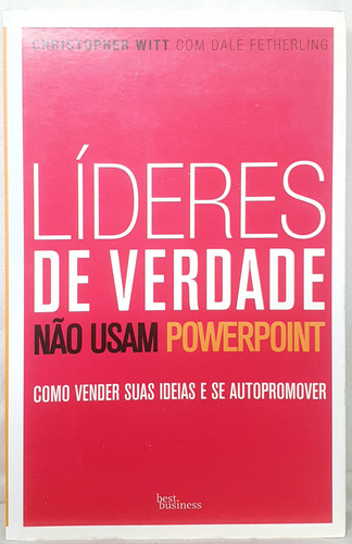 Livro Líderes De Verdade Não Usam Powerpoint - Christopher Witt ; Dale Fetherling - Editora: Best Business (Usado)