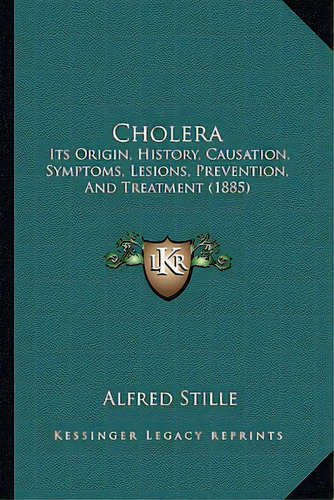 Cholera: Its Origin, History, Causation, Symptoms, Lesions, Prevention, And Treatment (1885), De Stille, Alfred. Editorial Kessinger Pub Llc, Tapa Blanda En Inglés