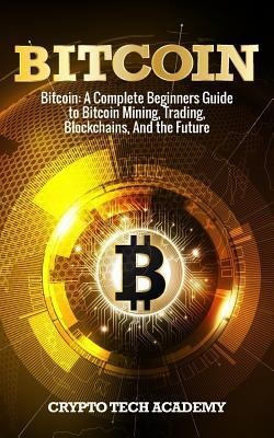 Bitcoin : A Complete Beginners Guide To Bitcoin Mining, T...