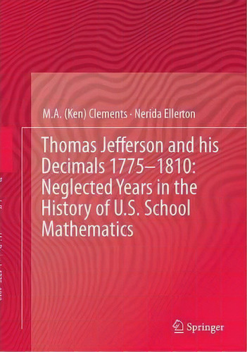 Thomas Jefferson And His Decimals 1775-1810: Neglected Years In The History Of U.s. School Mathem..., De M. A. (ken) Clements. Editorial Springer International Publishing Ag, Tapa Dura En Inglés