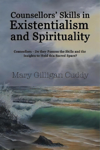 Counsellors' Skills In Existentialism And Spirituality : Counsellors-do They Possess The Skills A..., De Mary Gilligan Cuddy. Editorial Balboa Press, Tapa Blanda En Inglés