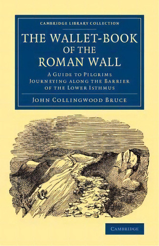 Cambridge Library Collection - Archaeology: The Wallet-book Of The Roman Wall: A Guide To Pilgrim..., De John Collingwood Bruce. Editorial Cambridge University Press, Tapa Blanda En Inglés