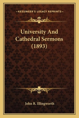University And Cathedral Sermons (1893), De Illingworth, John R.. Kessinger's Legacy Reprints, Vol. 1. Editorial Kessinger Pub Llc, Tapa Blanda En Inglés