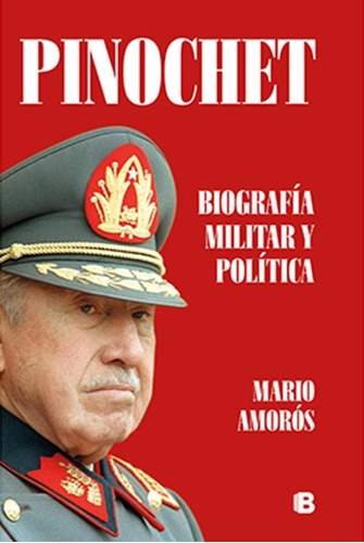 Pinochet. Biografia Militar Y Politica De Mario Amorós