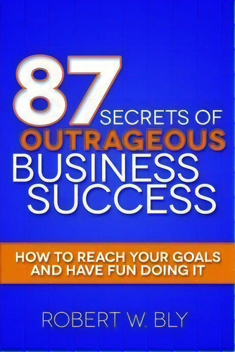 87 Secrets Of Outrageous Business Success, De Robert W Bly. Editorial Morgan James Publishing Llc, Tapa Blanda En Inglés