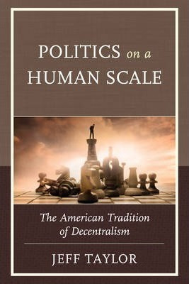 Politics On A Human Scale : The American Tradition Of Dec...