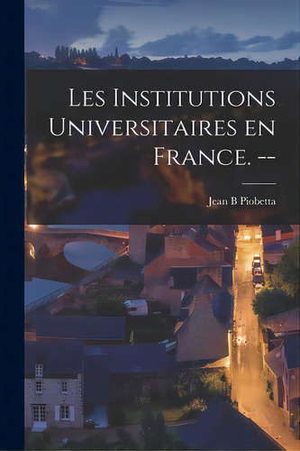 Les Institutions Universitaires En France. --, De Piobetta, Jean B.. Editorial Hassell Street Pr, Tapa Blanda En Inglés