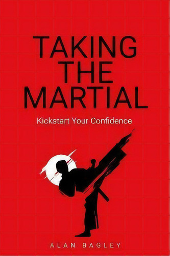 Taking The Martial : Kickstart Your Confidence, De Alan Bagley. Editorial Rethink Press, Tapa Blanda En Inglés