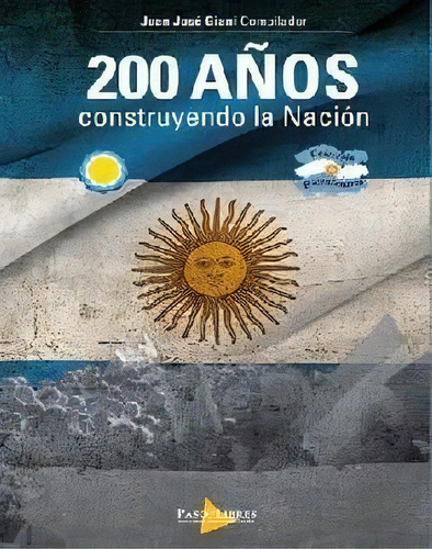 200 Años Construyendo La Nacion - Juan Giani, De Juan Giani. Editorial Paso De Los Libres En Español