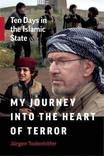 My Journey Into The Heart Of Terror : Ten Days In The Islamic State, De Jurgen Todenhoefer. Editorial Greystone Books,canada, Tapa Dura En Inglés