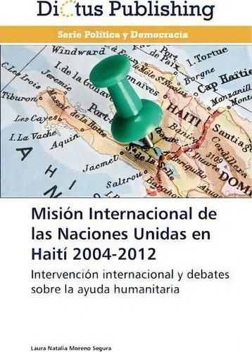 Mision Internacional De Las Naciones Unidas En Haiti 2004-2012, De Moreno Segura Laura Natalia. Editorial Dictus Publishing, Tapa Blanda En Español