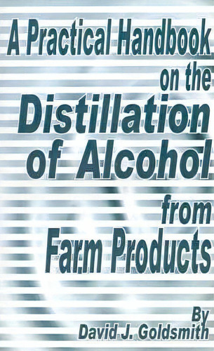 A Practical Handbook On The Distillation Of Alcohol From Farm Products, De David J Goldsmith. Editorial Fredonia Books Nl, Tapa Blanda En Inglés