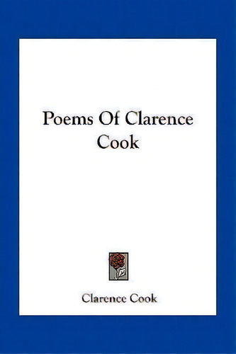 Poems Of Clarence Cook, De Clarence Cook. Editorial Kessinger Publishing, Tapa Blanda En Inglés