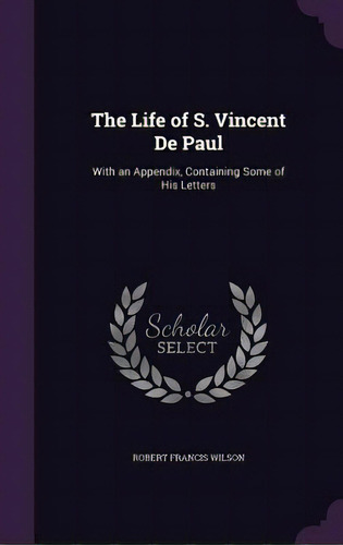 The Life Of S. Vincent De Paul: With An Appendix, Containing Some Of His Letters, De Wilson, Robert Francis. Editorial Palala Pr, Tapa Dura En Inglés