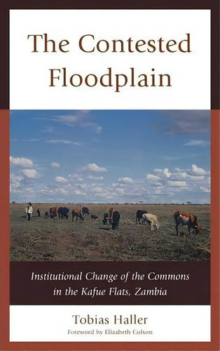 The Contested Floodplain : Institutional Change Of The Commons In The Kafue Flats, Zambia, De Tobias Haller. Editorial Lexington Books, Tapa Dura En Inglés