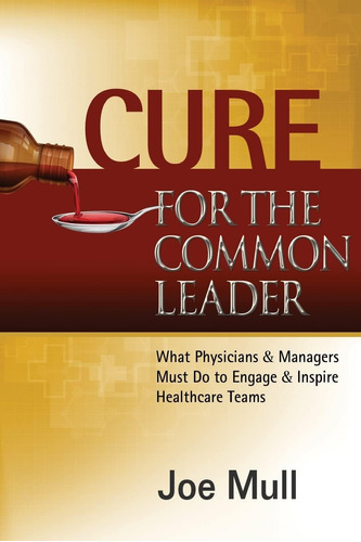 Libro: Cure For The Common Leader: What Physicians & Must Do