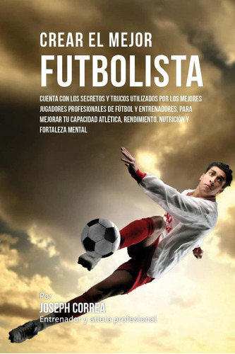 Libro: Crear El Mejor Futbolista: Cuenta Con Los Secretos Y 