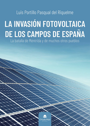 La Invasión Fotovoltaica De Los Campos De España, De Portillo Pasqual Del Riquelme  Luis.. Grupo Editorial Círculo Rojo Sl, Tapa Blanda En Español