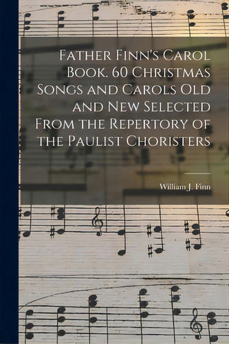 Father Finn's Carol Book. 60 Christmas Songs And Carols Old And New Selected From The Repertory O..., De Finn, William J. (william Joseph) 18. Editorial Legare Street Pr, Tapa Blanda En Inglés
