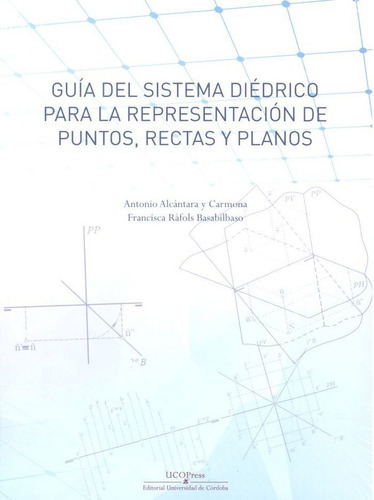 GuÃÂa del sistema diÃÂ©drico para la representaciÃÂ³n de puntos, rectas y planos, de Alcántara y Carmona, Antonio. UCOPress, Editorial Universidad de Córdoba, tapa blanda en español