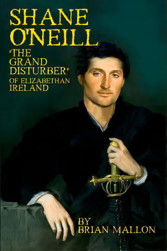 Shane O'neill: 'the Grand Disturber' Of Elizabethan Ireland, De Mallon, Brian. Editorial Lightning Source Inc, Tapa Blanda En Inglés