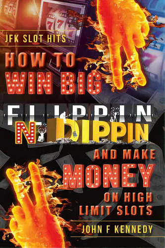 How To Win Big And Make Money On High Limit Slots: Flippin N Dippin, De Kennedy, John F.. Editorial Friesenpr, Tapa Dura En Inglés