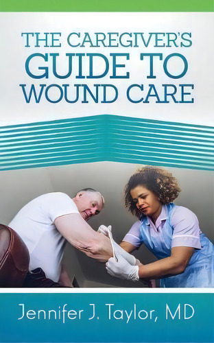 A Caregiver's Guide To Wound Care, De Jennifer Taylor Md. Editorial Purposely Created Publishing Group, Tapa Blanda En Inglés