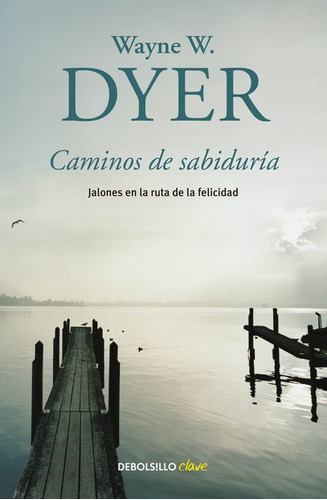 Caminos de sabiduría: Jalones en la ruta de la felicidad, de Dyer, Wayne W.. Serie Clave Editorial Debolsillo, tapa blanda en español, 2015