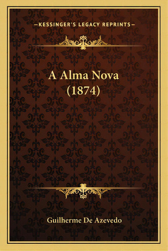 A Alma Nova (1874), De De Azevedo, Guilherme. Kessinger's Legacy Reprints, Vol. 1. Editorial Kessinger Pub Llc, Tapa Blanda En Inglés