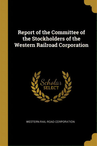 Report Of The Committee Of The Stockholders Of The Western Railroad Corporation, De Western Rail-road Corporation., Vol. 1. Editorial Wentworth Pr, Tapa Blanda En Inglés