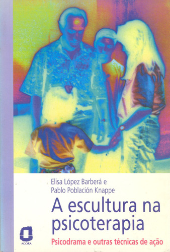A escultura na psicoterapia: psicodrama e outras técnicas de ação, de Knappe, Pablo Población. Editorial Editora Ágora, capa mole em português, 1999