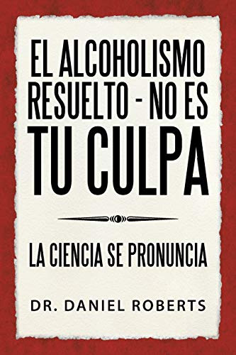 El Alcoholismo Resuelto - No Es Tu Culpa: La Ciencia Se Pron