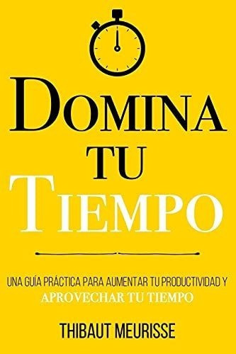 Domina Tu Tiempo Una Guia Practica Para Aumentar Tu, de Meurisse, Thibaut. Editorial Independently Published en español