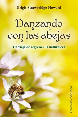 Danzando Con Las Abejas. Un Viaje De Regreso A La Naturaleza