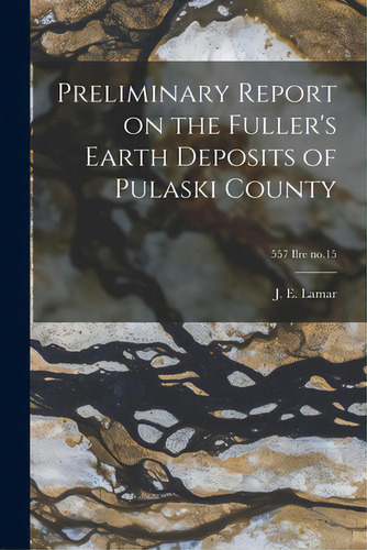 Preliminary Report On The Fuller's Earth Deposits Of Pulaski County; 557 Ilre No.15, De Lamar, J. E. (john Everts) 1897-1979. Editorial Hassell Street Pr, Tapa Blanda En Inglés
