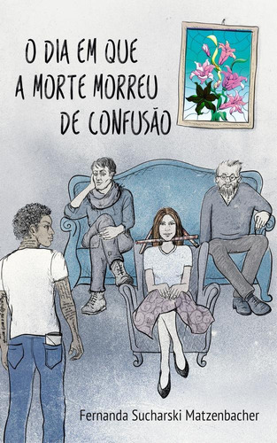 O Dia Em Que A Morte Morreu De Confusão, De Fernanda Sucharski Matzenbacher.