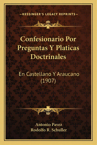 Confesionario Por Preguntas Y Platicas Doctrinales: En Castellano Y Araucano (1907), De Pavez, Antonio. Editorial Kessinger Pub Llc, Tapa Blanda En Español
