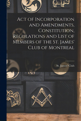 Act Of Incorporation And Amendments, Constitution, Regulations And List Of Members Of The St. Jam..., De St James' Club (montréal, Quebec)., Vol. 1. Editorial Legare Street Pr, Tapa Blanda En Inglés